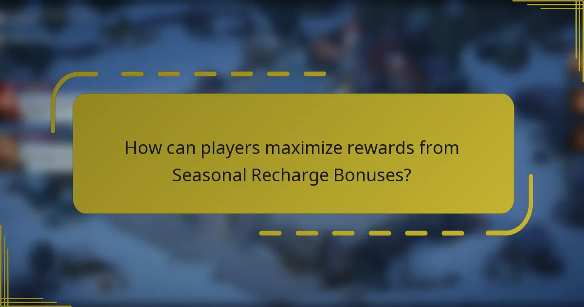 How can players maximize rewards from Seasonal Recharge Bonuses?